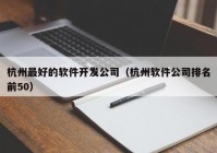 杭州最好的软件开发公司（杭州软件公司排名前50）