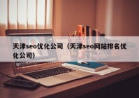 天津seo优化公司（天津seo网站排名优化公司）