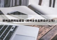 郑州品牌网站建设（郑州企业品牌设计公司）