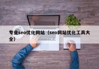 专业seo优化网站（seo网站优化工具大全）