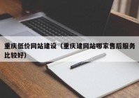 重庆低价网站建设（重庆建网站哪家售后服务比较好）