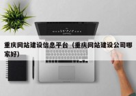 重庆网站建设信息平台（重庆网站建设公司哪家好）