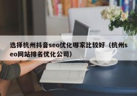 选择杭州抖音seo优化哪家比较好（杭州seo网站排名优化公司）