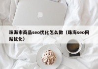 珠海市商品seo优化怎么做（珠海seo网站优化）