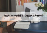 南昌html5网站建设（南昌网站专业制作）