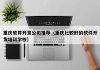 重庆软件开发公司推荐（重庆比较好的软件开发培训学校）