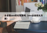 企业做seo优化划算吗（seo企业优化方案）