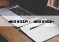 广州网站建设案例（广州网站建设设计）