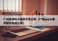 广州靠谱的小程序开发公司（广州app小程序制作网络公司）