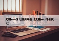 无锡seo优化服务平台（无锡seo排名优化）