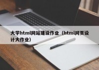 大学html网站建设作业（html网页设计大作业）
