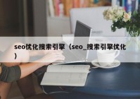 seo优化搜索引擎（seo_搜索引擎优化）