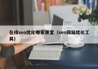 在线seo优化哪家便宜（seo网站优化工具）