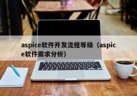 aspice软件开发流程等级（aspice软件需求分析）