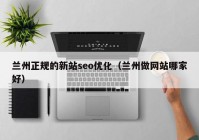 兰州正规的新站seo优化（兰州做网站哪家好）