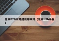 北京B2B网站建设哪家好（北京b2b平台）
